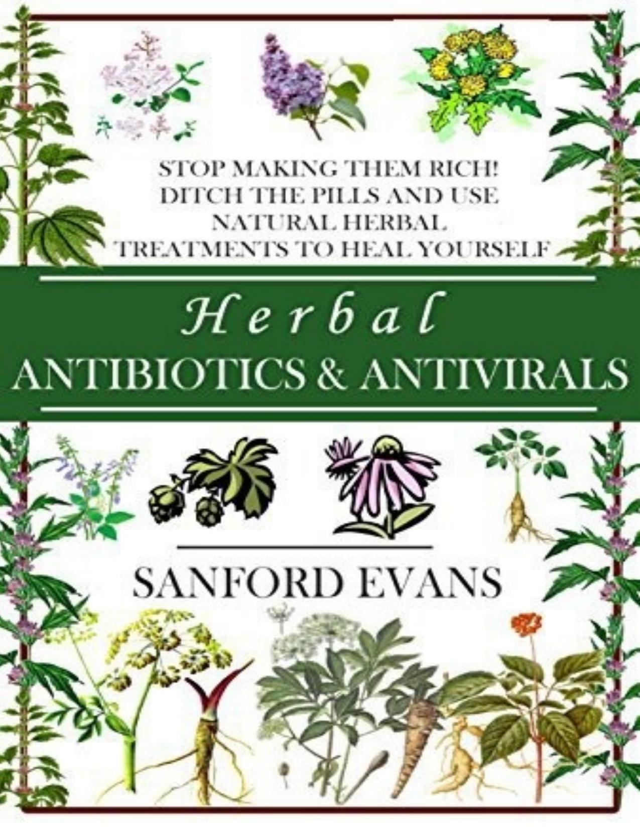 Herbal Antibiotics and Antivirals: Stop Making Them Rich! Ditch the Pills Use Natural Herbal Treatments to Heal Yourself