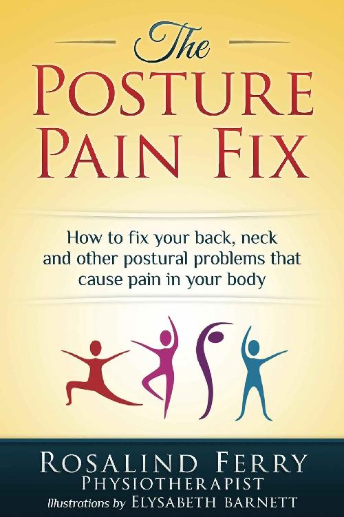 The Posture Pain Fix: How to fix your back, neck and other postural problems that cause pain in your body