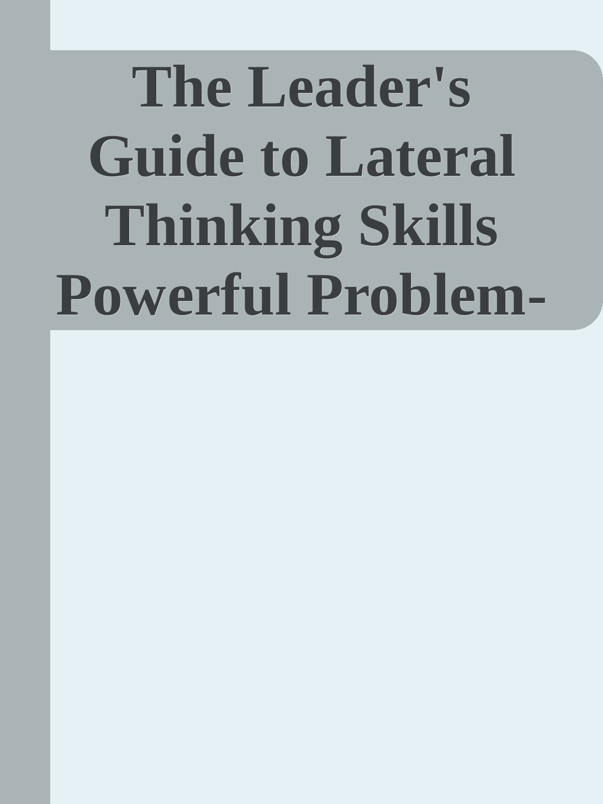 The Leader's Guide to Lateral Thinking Skills Powerful Problem-Solving Techniques to Ignite Your Team's Potential
