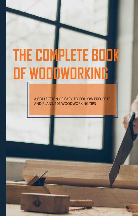 The Complete Book Of Woodworking- A Collection Of Easy-to-follow Projects And Plans, 101 Woodworking Tips: Woodworking Projects Plans
