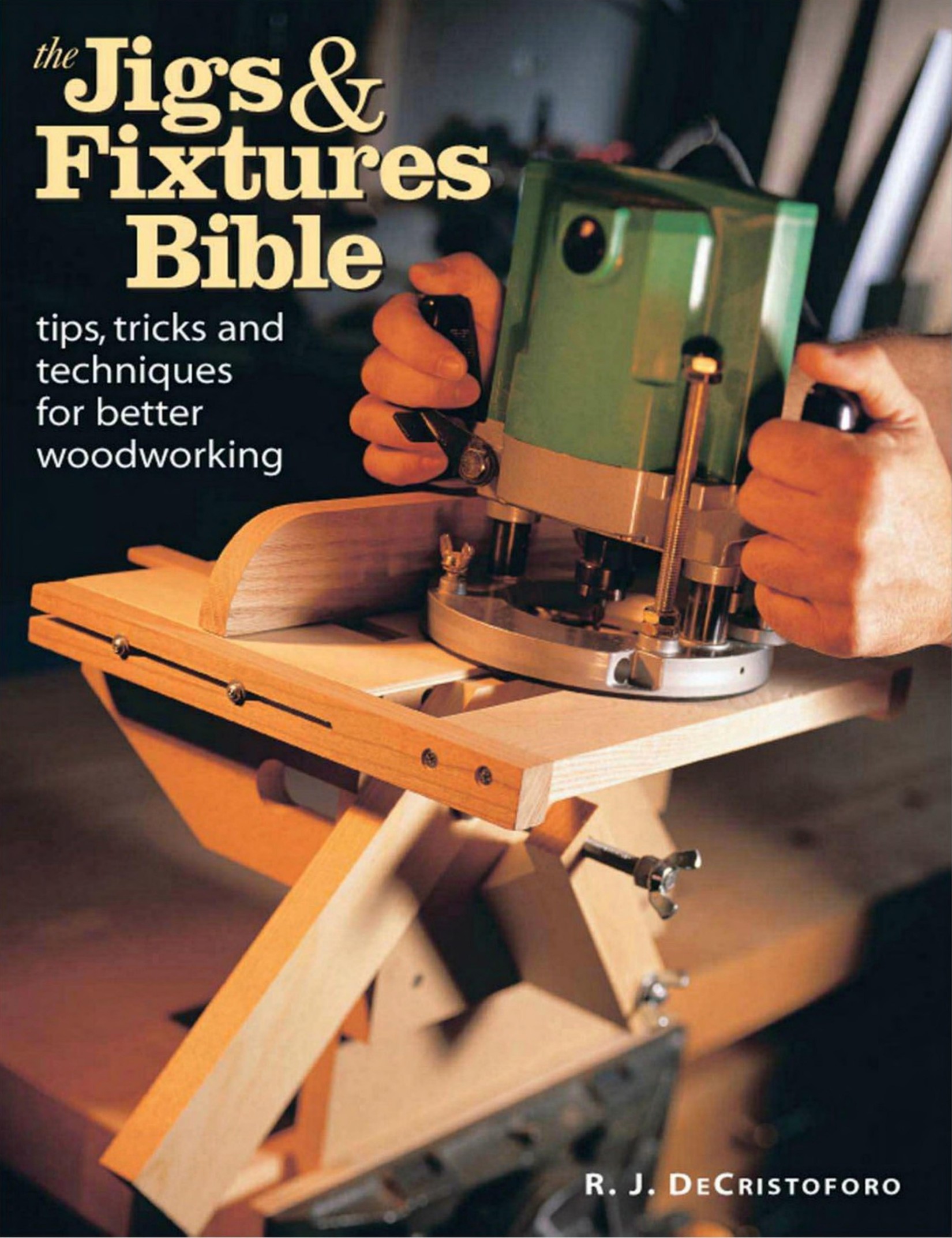 The Jigs & Fixtures Bible - Tips, Tricks And Techniques For Better Woodworking