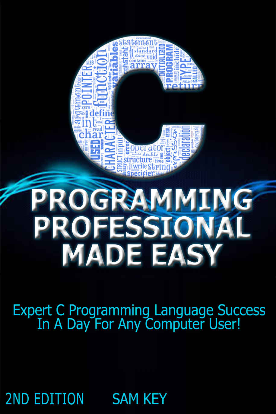 C Programming Professional Made Easy 2nd Edition: Expert C Programming Language Success In A Day For Any Computer User! (C Programming, C++programming, ... Developers, Coding, CSS, Java, PHP)