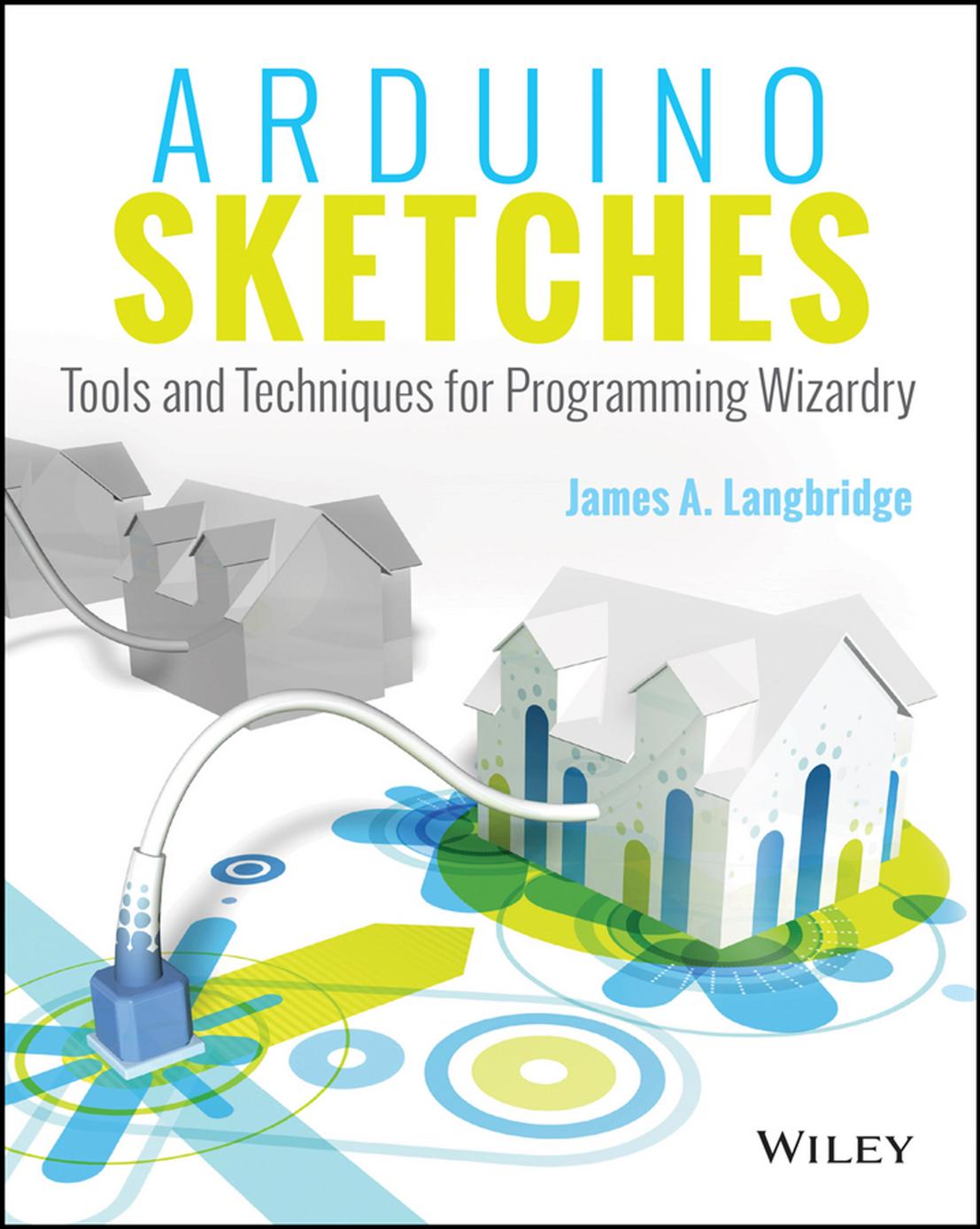 James A Langbridge Arduino Sketches Tools And Techniques For Programming Wizardry Wiley 2015